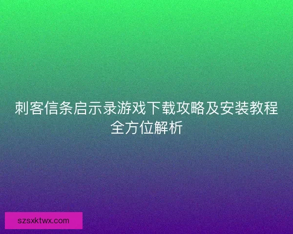 刺客信条启示录游戏下载攻略及安装教程全方位解析